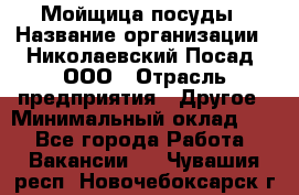 Мойщица посуды › Название организации ­ Николаевский Посад, ООО › Отрасль предприятия ­ Другое › Минимальный оклад ­ 1 - Все города Работа » Вакансии   . Чувашия респ.,Новочебоксарск г.